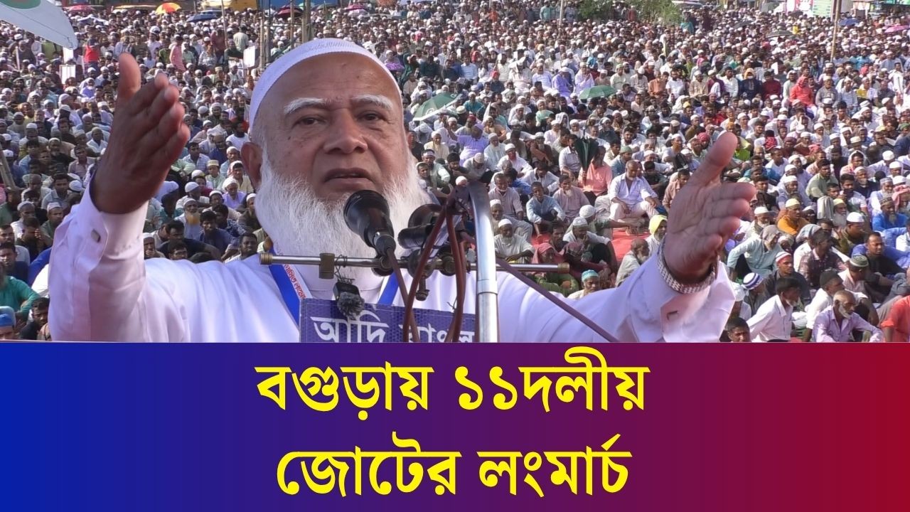 দেশ ভালো করে চালান : বগুড়ায় ১১দলীয় জোটের লংমার্চে নেতারা